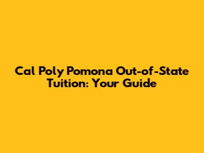 Cal Poly Pomona Out-of-State Tuition: Your Guide