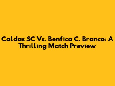 Caldas SC Vs. Benfica C. Branco: A Thrilling Match Preview
