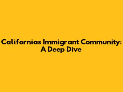 California's Immigrant Community: A Deep Dive