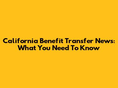 California Benefit Transfer News: What You Need To Know