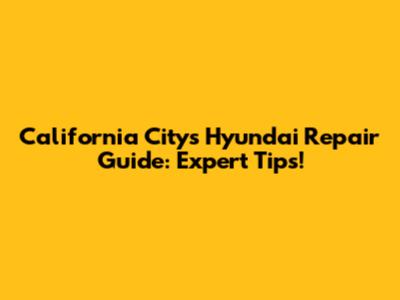 California City's Hyundai Repair Guide: Expert Tips!