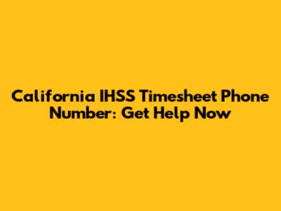 California IHSS Timesheet Phone Number: Get Help Now