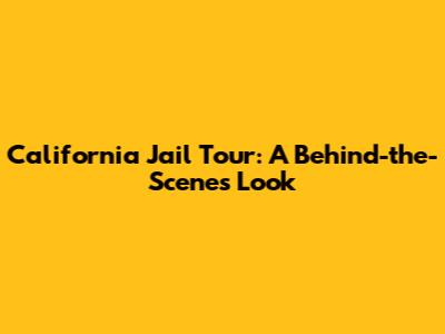 California Jail Tour: A Behind-the-Scenes Look