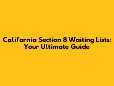 California Section 8 Waiting Lists: Your Ultimate Guide