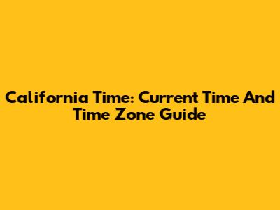 California Time: Current Time And Time Zone Guide