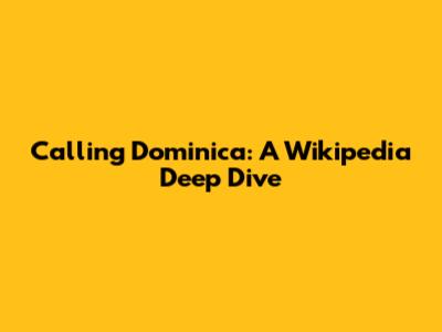 Calling Dominica: A Wikipedia Deep Dive