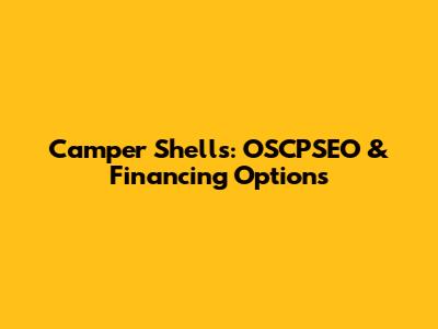 Camper Shells: OSCPSEO & Financing Options