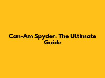 Can-Am Spyder: The Ultimate Guide