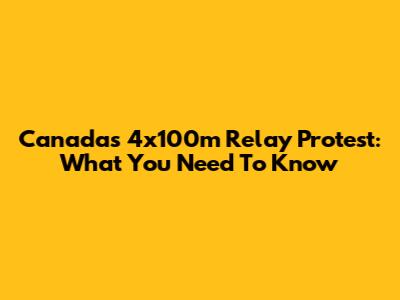Canada's 4x100m Relay Protest: What You Need To Know