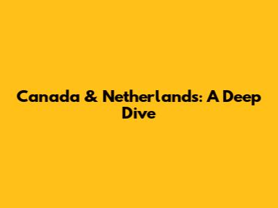 Canada & Netherlands: A Deep Dive
