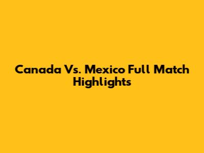 Canada Vs. Mexico Full Match Highlights