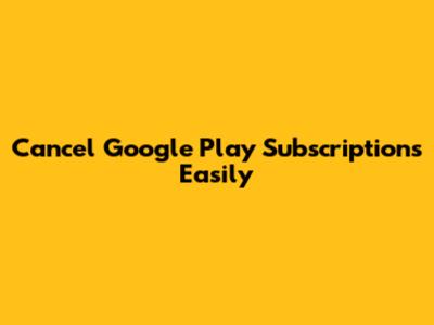 Cancel Google Play Subscriptions Easily
