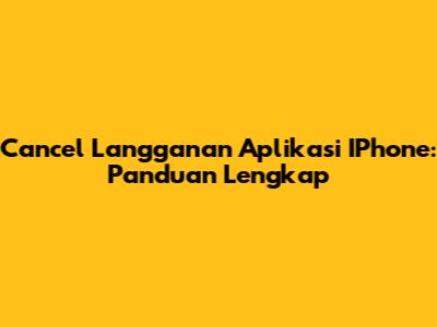 Cancel Langganan Aplikasi IPhone: Panduan Lengkap