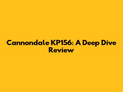 Cannondale KP156: A Deep Dive Review