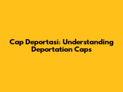 Cap Deportasi: Understanding Deportation Caps