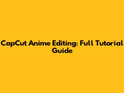 CapCut Anime Editing: Full Tutorial Guide