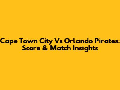 Cape Town City Vs Orlando Pirates: Score & Match Insights