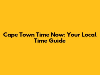Cape Town Time Now: Your Local Time Guide