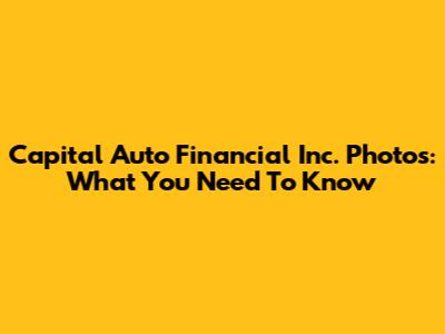 Capital Auto Financial Inc. Photos: What You Need To Know