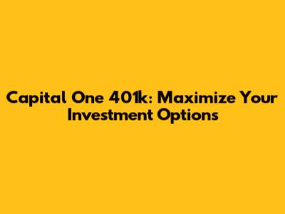 Capital One 401k: Maximize Your Investment Options