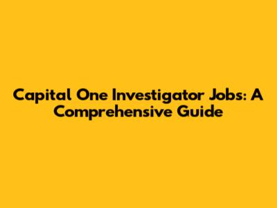 Capital One Investigator Jobs: A Comprehensive Guide