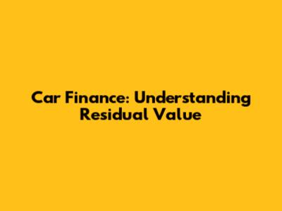 Car Finance: Understanding Residual Value