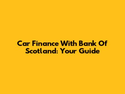 Car Finance With Bank Of Scotland: Your Guide