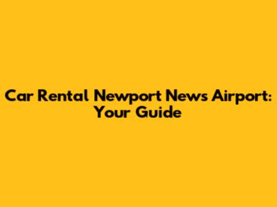Car Rental Newport News Airport: Your Guide