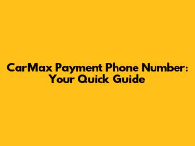 CarMax Payment Phone Number: Your Quick Guide