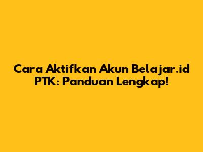 Cara Aktifkan Akun Belajar.id PTK: Panduan Lengkap!