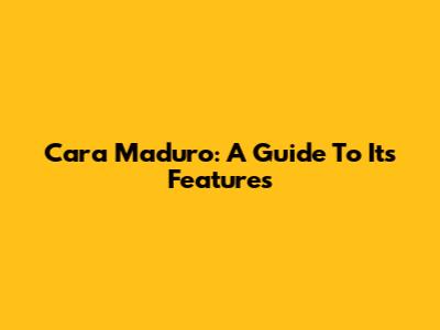 Cara Maduro: A Guide To Its Features