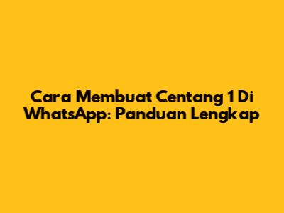 Cara Membuat Centang 1 Di WhatsApp: Panduan Lengkap