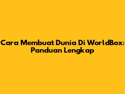 Cara Membuat Dunia Di WorldBox: Panduan Lengkap