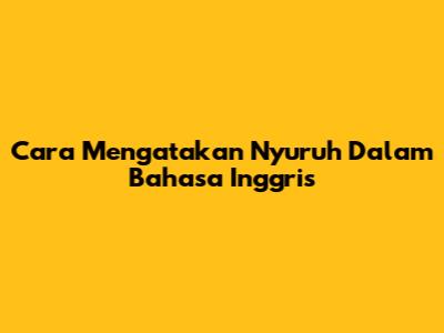 Cara Mengatakan 'Nyuruh' Dalam Bahasa Inggris