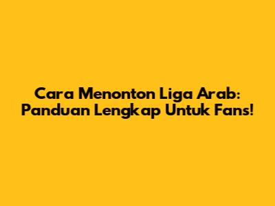 Cara Menonton Liga Arab: Panduan Lengkap Untuk Fans!