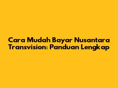 Cara Mudah Bayar Nusantara Transvision: Panduan Lengkap