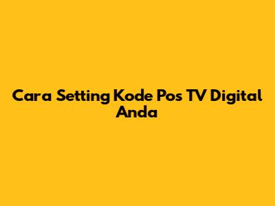 Cara Setting Kode Pos TV Digital Anda