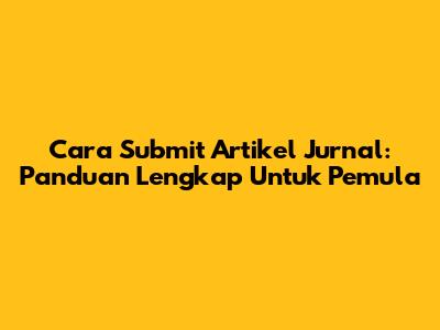 Cara Submit Artikel Jurnal: Panduan Lengkap Untuk Pemula