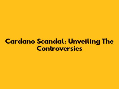 Cardano Scandal: Unveiling The Controversies