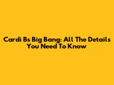 Cardi B's "Big Bang": All The Details You Need To Know