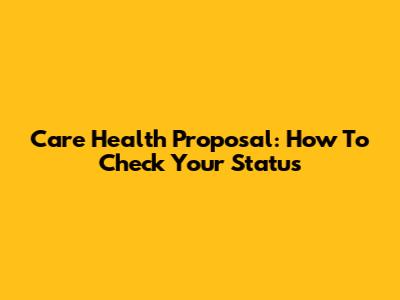 Care Health Proposal: How To Check Your Status