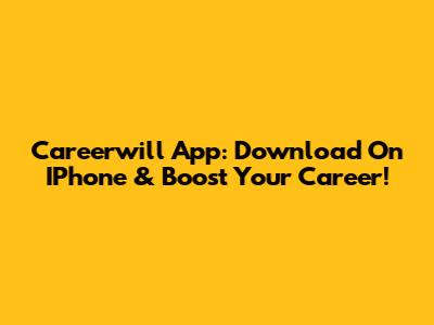 Careerwill App: Download On IPhone & Boost Your Career!
