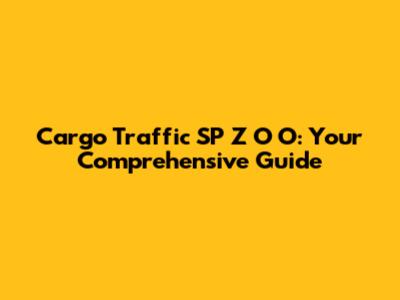 Cargo Traffic SP Z O O: Your Comprehensive Guide