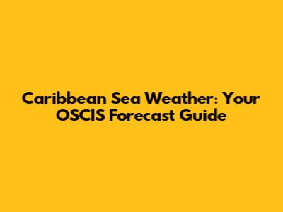 Caribbean Sea Weather: Your OSCIS Forecast Guide