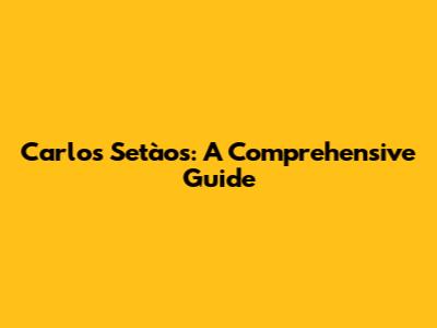 Carlos Setàos: A Comprehensive Guide