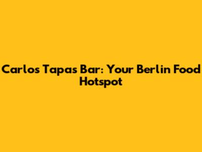 Carlos Tapas Bar: Your Berlin Food Hotspot