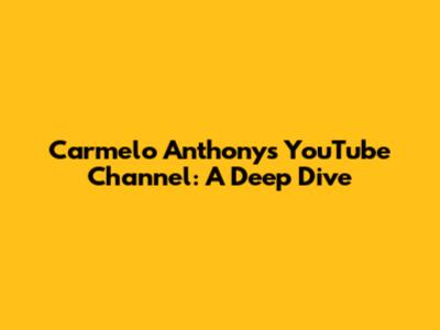 Carmelo Anthony's YouTube Channel: A Deep Dive