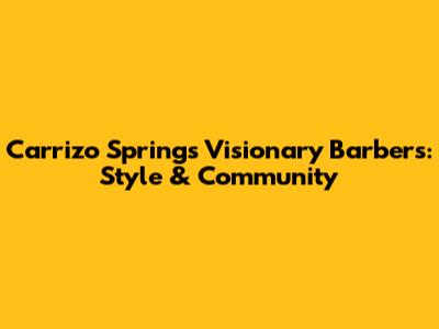Carrizo Springs' Visionary Barbers: Style & Community