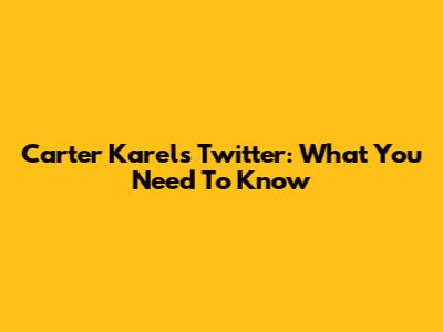 Carter Karels Twitter: What You Need To Know