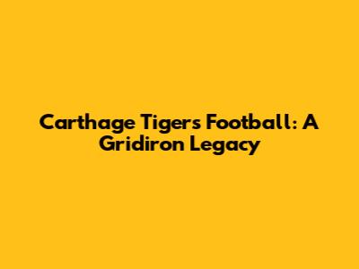 Carthage Tigers Football: A Gridiron Legacy